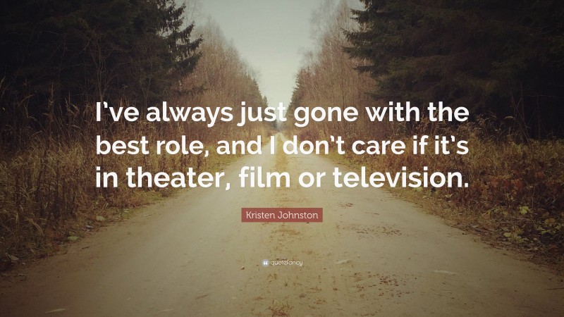 Kristen Johnston Quote: “I’ve always just gone with the best role, and I don’t care if it’s in theater, film or television.”