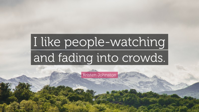 Kristen Johnston Quote: “I like people-watching and fading into crowds.”