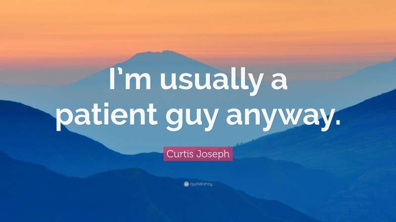 Curtis Joseph Quote: “I’m usually a patient guy anyway.”