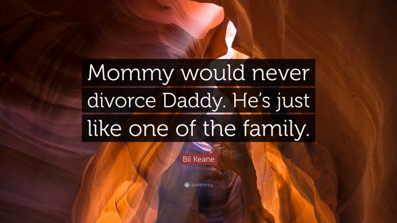 Bil Keane Quote: “Mommy would never divorce Daddy. He’s just like one of the family.”