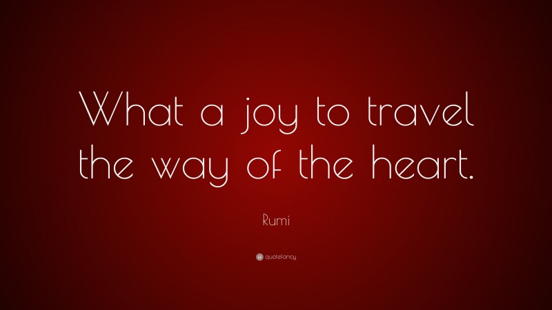 Rumi Quote: “What a joy to travel the way of the heart.”