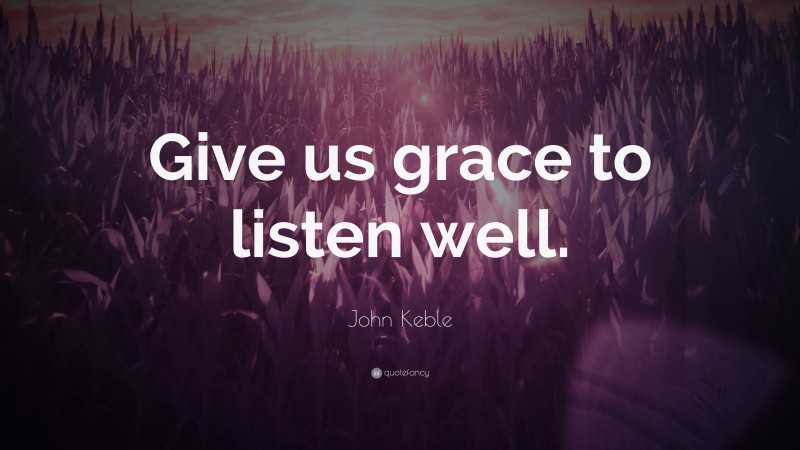 John Keble Quote: “Give us grace to listen well.”