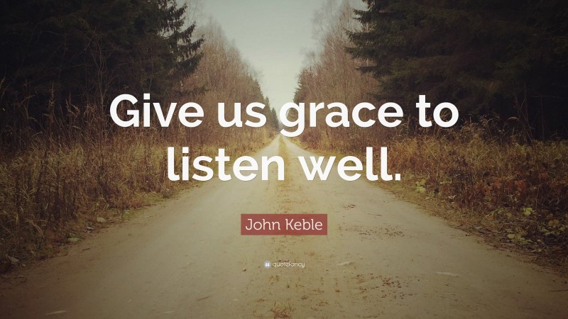 John Keble Quote: “Give us grace to listen well.”