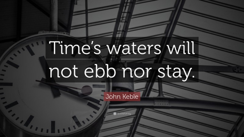 John Keble Quote: “Time’s waters will not ebb nor stay.”