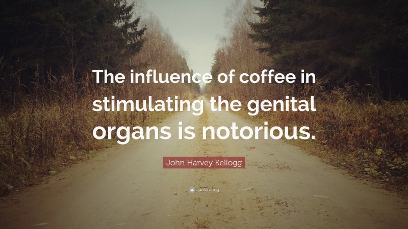 John Harvey Kellogg Quote: “The influence of coffee in stimulating the genital organs is notorious.”