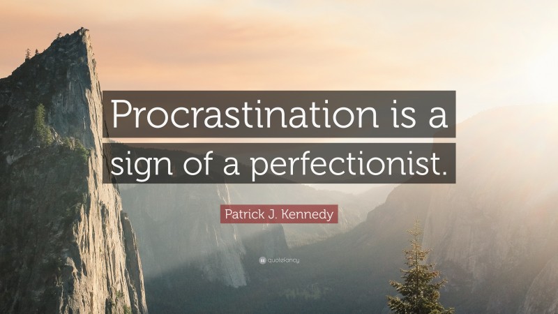 Patrick J. Kennedy Quote: “Procrastination is a sign of a perfectionist.”