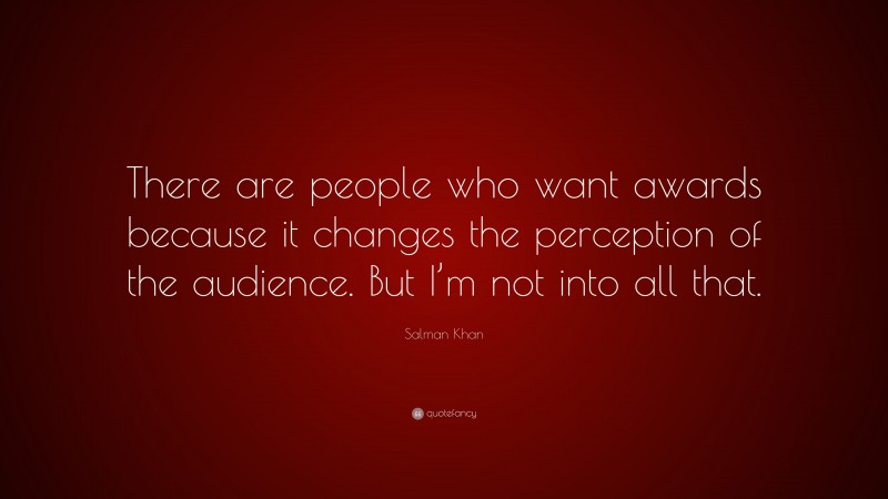 Salman Khan Quote: “There are people who want awards because it changes the perception of the audience. But I’m not into all that.”