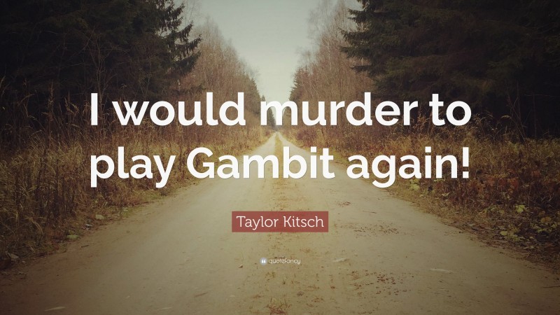 Taylor Kitsch Quote: “I would murder to play Gambit again!”