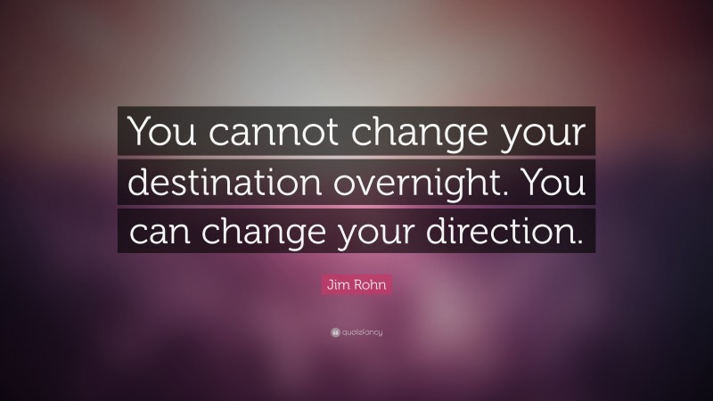 Jim Rohn Quote: “You cannot change your destination overnight. You can ...