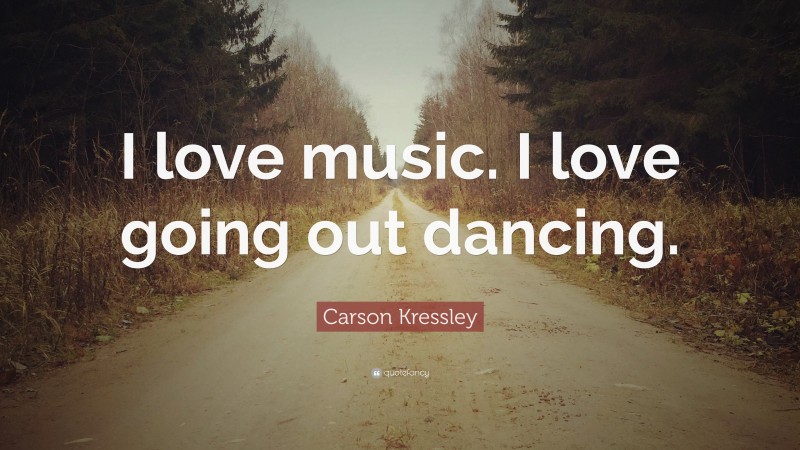 Carson Kressley Quote: “I love music. I love going out dancing.”