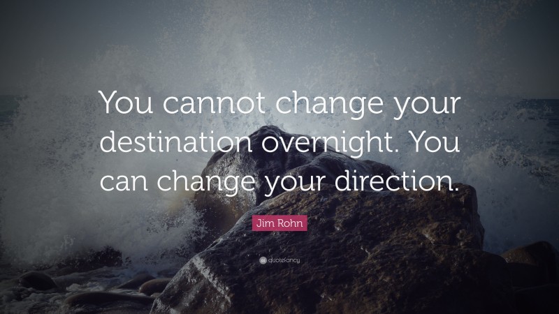 Jim Rohn Quote: “You cannot change your destination overnight. You can ...