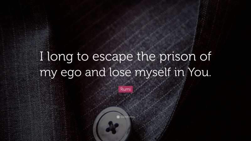 Rumi Quote: “I long to escape the prison of my ego and lose myself in You.”