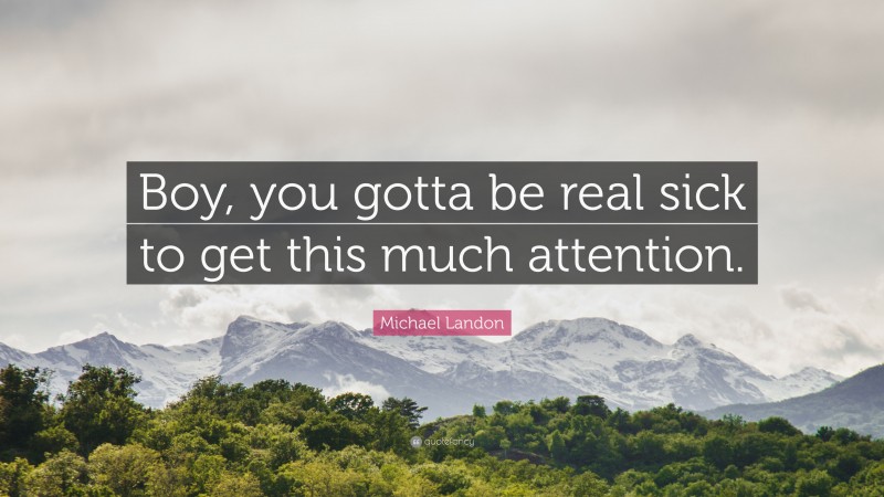Michael Landon Quote: “Boy, you gotta be real sick to get this much attention.”