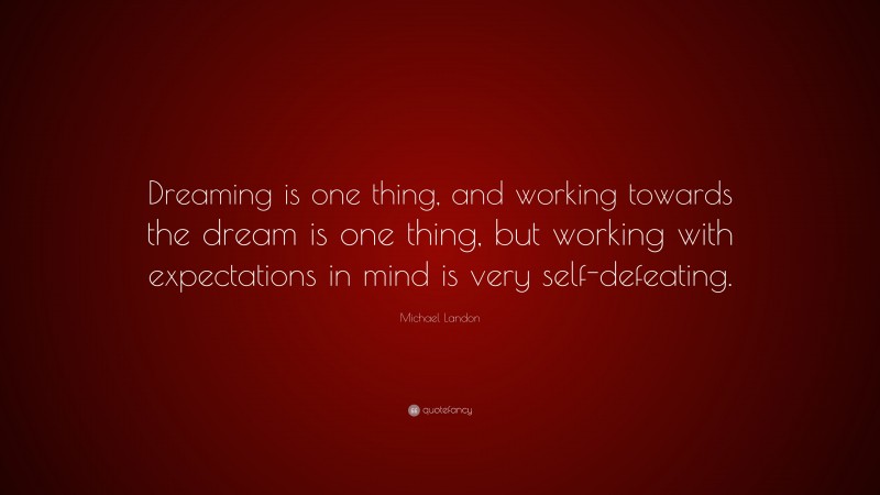 Michael Landon Quote: “Dreaming is one thing, and working towards the dream is one thing, but working with expectations in mind is very self-defeating.”