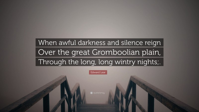 Edward Lear Quote: “When awful darkness and silence reign Over the great Gromboolian plain, Through the long, long wintry nights;.”