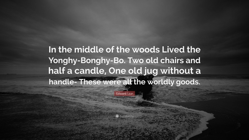 Edward Lear Quote: “In the middle of the woods Lived the Yonghy-Bonghy-Bo. Two old chairs and half a candle, One old jug without a handle- These were all the worldly goods.”