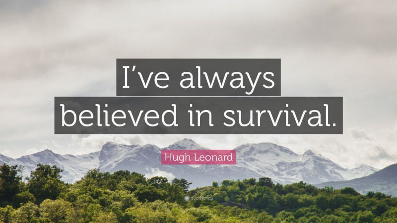 Hugh Leonard Quote: “I’ve always believed in survival.”