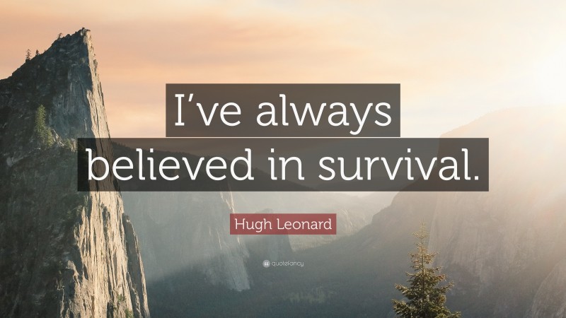 Hugh Leonard Quote: “I’ve always believed in survival.”