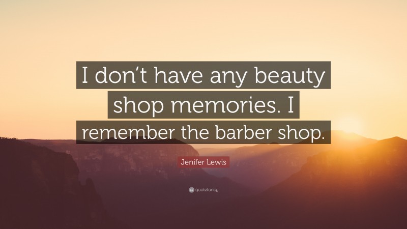 Jenifer Lewis Quote: “I don’t have any beauty shop memories. I remember the barber shop.”