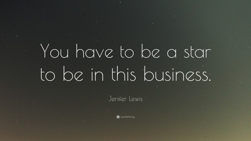 Jenifer Lewis Quote: “You have to be a star to be in this business.”