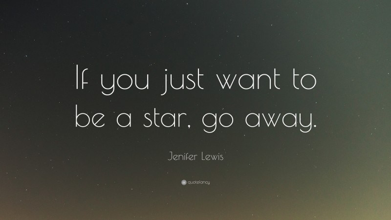 Jenifer Lewis Quote: “If you just want to be a star, go away.”