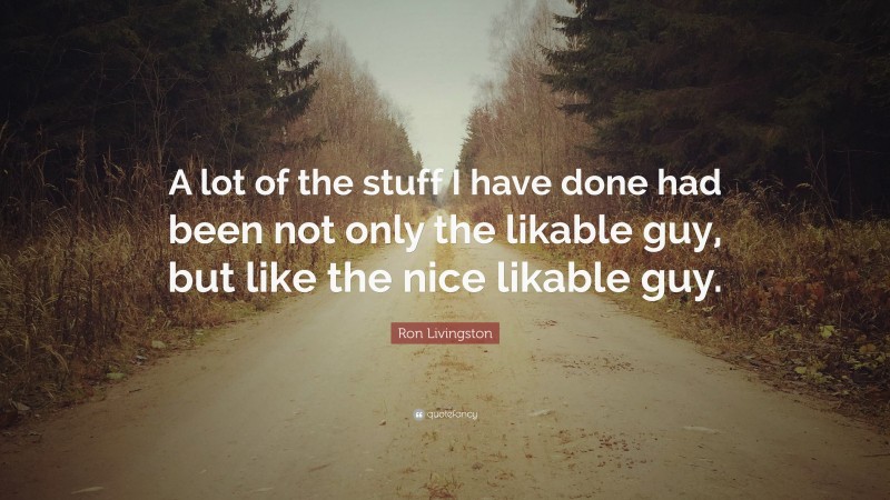 Ron Livingston Quote: “A lot of the stuff I have done had been not only the likable guy, but like the nice likable guy.”