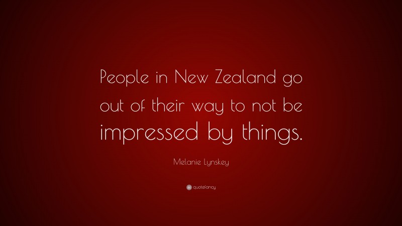 Melanie Lynskey Quote: “People in New Zealand go out of their way to not be impressed by things.”