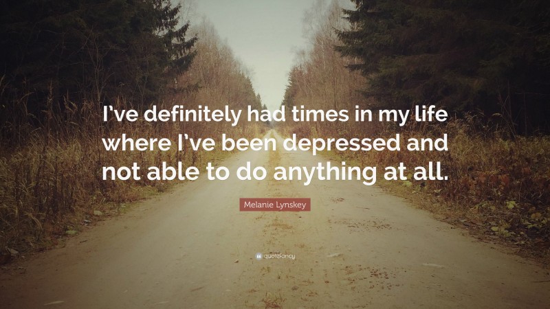 Melanie Lynskey Quote: “I’ve definitely had times in my life where I’ve been depressed and not able to do anything at all.”