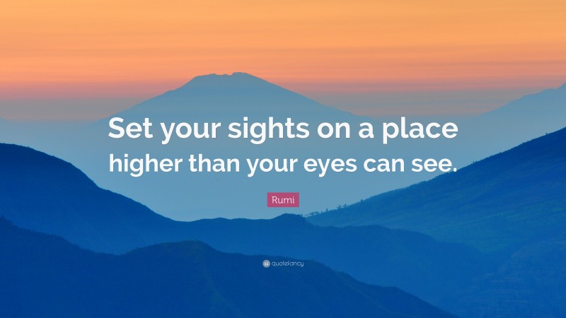 Rumi Quote: “Set your sights on a place higher than your eyes can see.”