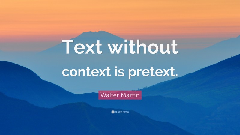 Walter Martin Quote: “Text without context is pretext.”