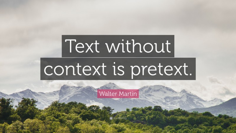 Walter Martin Quote: “Text without context is pretext.”