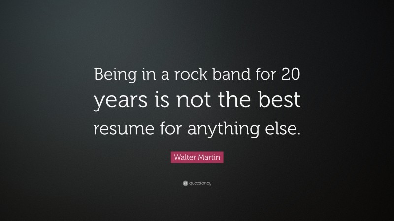 Walter Martin Quote: “Being in a rock band for 20 years is not the best resume for anything else.”