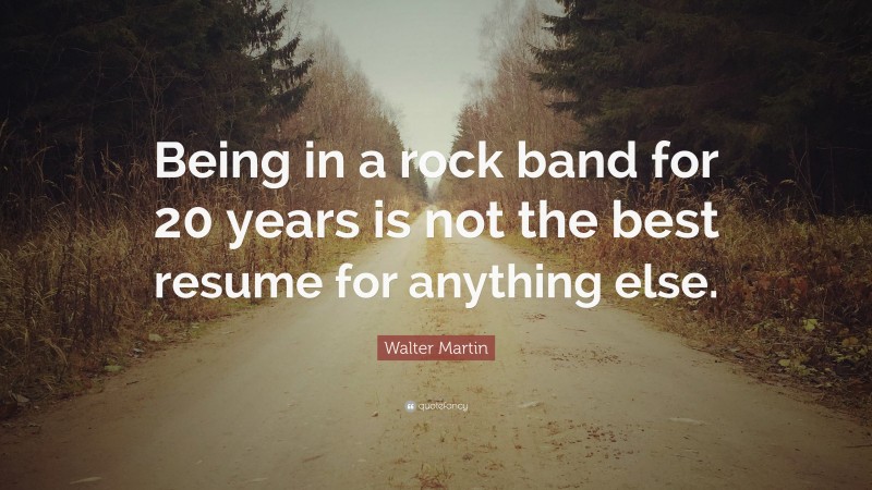 Walter Martin Quote: “Being in a rock band for 20 years is not the best resume for anything else.”