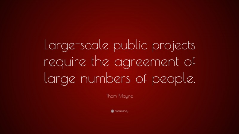 Thom Mayne Quote: “Large-scale public projects require the agreement of large numbers of people.”