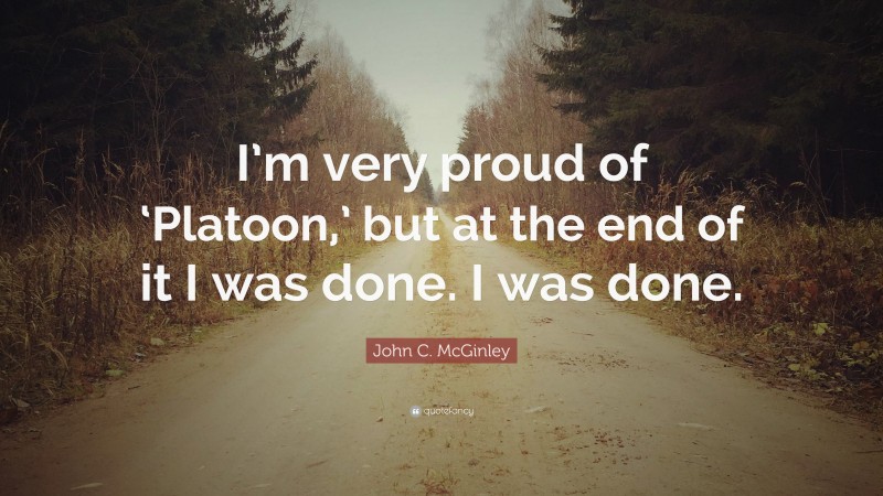 John C. McGinley Quote: “I’m very proud of ‘Platoon,’ but at the end of it I was done. I was done.”