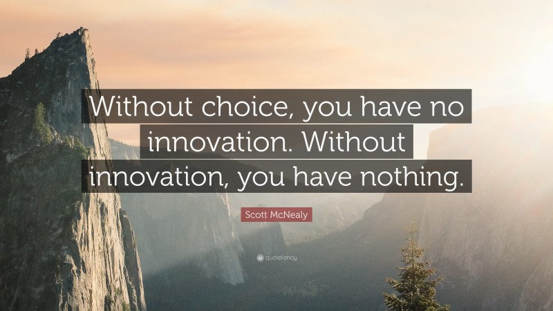 Scott McNealy Quote: “Without choice, you have no innovation. Without innovation, you have nothing.”