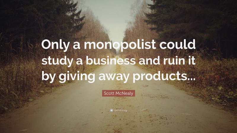 Scott McNealy Quote: “Only a monopolist could study a business and ruin it by giving away products...”