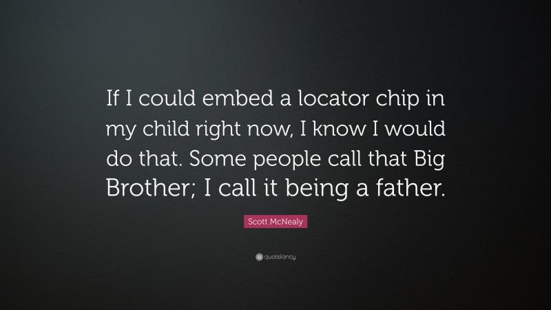 Scott McNealy Quote: “If I could embed a locator chip in my child right now, I know I would do that. Some people call that Big Brother; I call it being a father.”