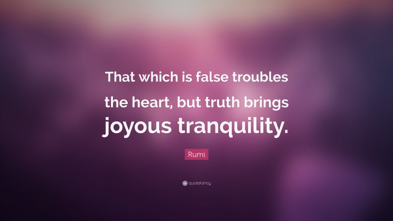 Rumi Quote: “That which is false troubles the heart, but truth brings joyous tranquility.”
