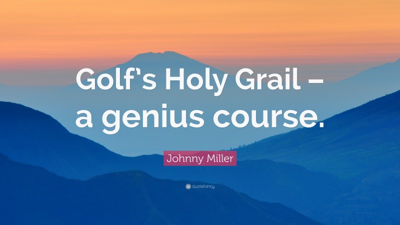 Johnny Miller Quote: “Golf’s Holy Grail – a genius course.”