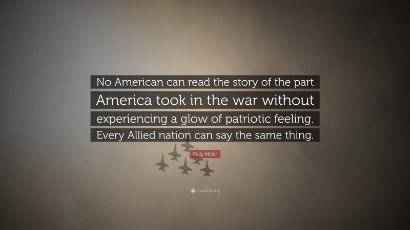 Kelly Miller Quote: “No American can read the story of the part America took in the war without experiencing a glow of patriotic feeling. Every Allied nation can say the same thing.”