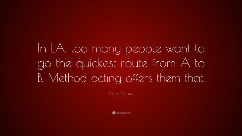Corin Nemec Quote: “In LA, too many people want to go the quickest route from A to B. Method acting offers them that.”