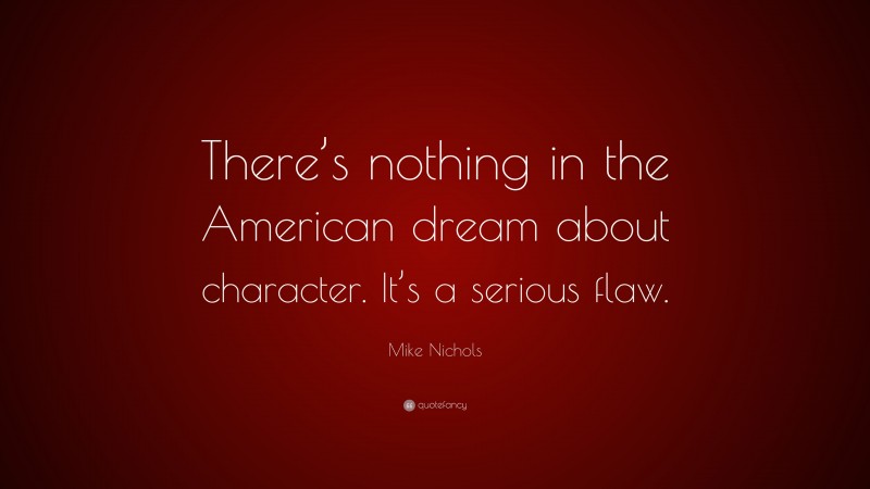 Mike Nichols Quote: “There’s nothing in the American dream about character. It’s a serious flaw.”