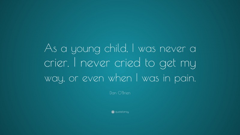 Dan O'Brien Quote: “As a young child, I was never a crier. I never cried to get my way, or even when I was in pain.”
