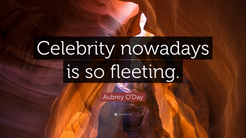 Aubrey O'Day Quote: “Celebrity nowadays is so fleeting.”