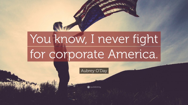 Aubrey O'Day Quote: “You know, I never fight for corporate America.”