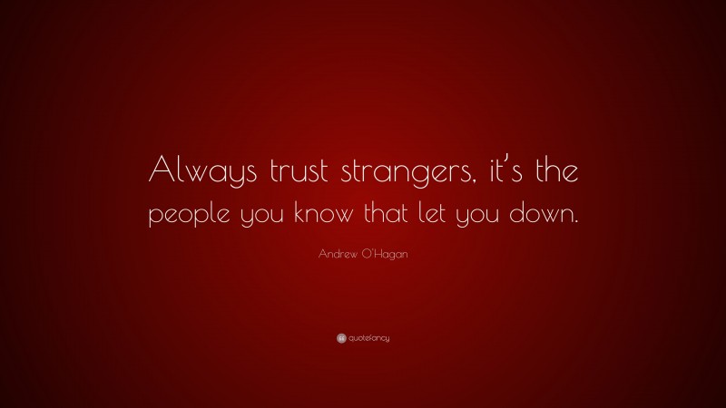 Andrew O'Hagan Quote: “Always trust strangers, it’s the people you know that let you down.”