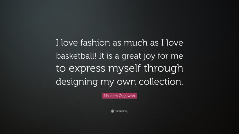 Hakeem Olajuwon Quote: “I love fashion as much as I love basketball! It is a great joy for me to express myself through designing my own collection.”