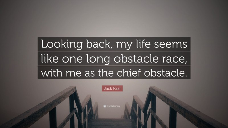 Jack Paar Quote: “Looking back, my life seems like one long obstacle race, with me as the chief obstacle.”