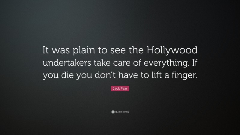 Jack Paar Quote: “It was plain to see the Hollywood undertakers take care of everything. If you die you don’t have to lift a finger.”
